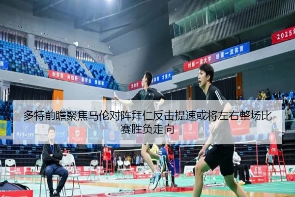 多特前瞻聚焦马伦对阵拜仁反击提速或将左右整场比赛胜负走向