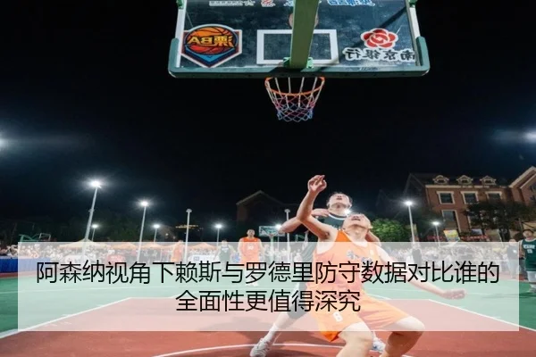 阿森纳视角下赖斯与罗德里防守数据对比谁的全面性更值得深究