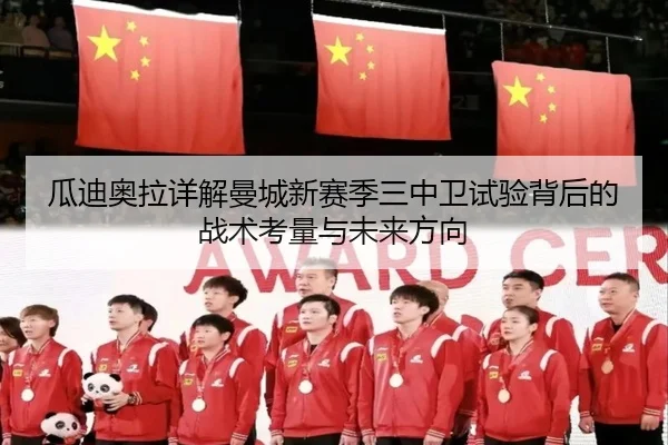 瓜迪奥拉详解曼城新赛季三中卫试验背后的战术考量与未来方向