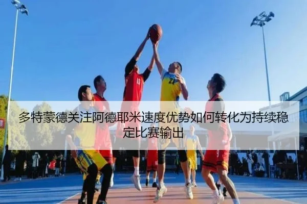多特蒙德关注阿德耶米速度优势如何转化为持续稳定比赛输出