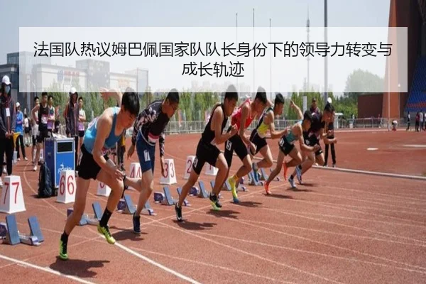 法国队热议姆巴佩国家队队长身份下的领导力转变与成长轨迹